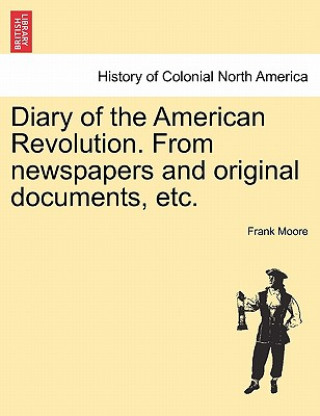 Könyv Diary of the American Revolution. From newspapers and original documents, etc. Frank Moore