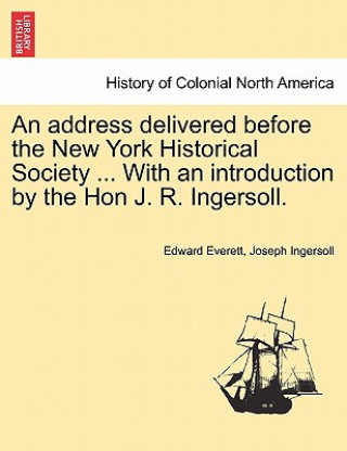 Könyv Address Delivered Before the New York Historical Society ... with an Introduction by the Hon J. R. Ingersoll. Joseph Ingersoll