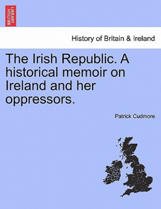 Carte Irish Republic. a Historical Memoir on Ireland and Her Oppressors. Patrick Cudmore