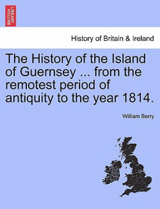 Książka History of the Island of Guernsey ... from the Remotest Period of Antiquity to the Year 1814. Berry