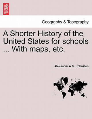 Carte Shorter History of the United States for Schools ... with Maps, Etc. Alexander A M Johnston