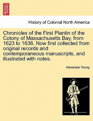 Kniha Chronicles of the First Plantin of the Colony of Massachusetts Bay, from 1623 to 1636. Now first collected from original records and contemporaneous m Alexander Young