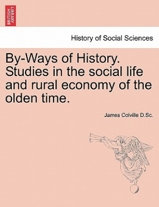 Könyv By-Ways of History. Studies in the Social Life and Rural Economy of the Olden Time. James Colville D Sc