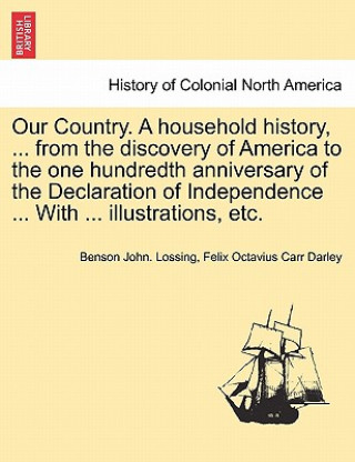 Carte Our Country. a Household History, ... from the Discovery of America to the One Hundredth Anniversary of the Declaration of Independence ... with ... I Felix Octavius Carr Darley