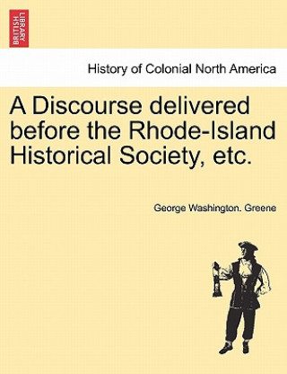 Carte Discourse Delivered Before the Rhode-Island Historical Society, Etc. George Washington Greene