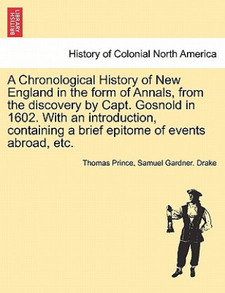 Könyv Chronological History of New England in the form of Annals, from the discovery by Capt. Gosnold in 1602. With an introduction, containing a brief epit Samuel Gardner Drake