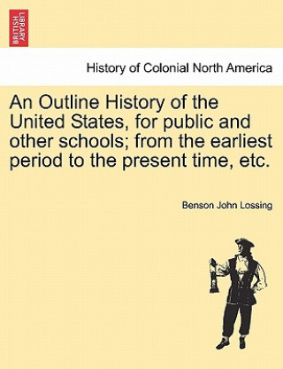 Carte Outline History of the United States, for Public and Other Schools; From the Earliest Period to the Present Time, Etc. Professor Benson John Lossing