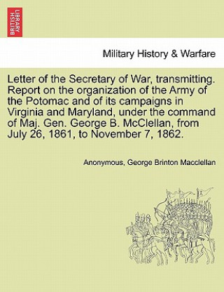 Carte Letter of the Secretary of War, Transmitting. Report on the Organization of the Army of the Potomac and of Its Campaigns in Virginia and Maryland, Und George Brinton Macclellan
