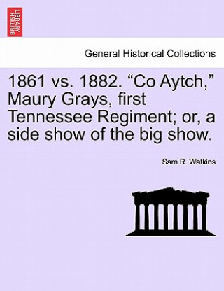 Libro 1861 vs. 1882. Co Aytch, Maury Grays, First Tennessee Regiment; Or, a Side Show of the Big Show. Sam R Watkins