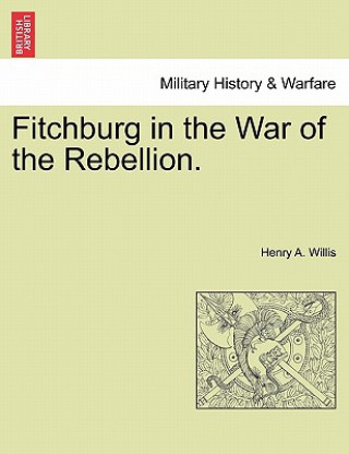 Kniha Fitchburg in the War of the Rebellion. Henry A Willis
