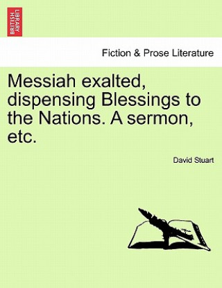 Kniha Messiah Exalted, Dispensing Blessings to the Nations. a Sermon, Etc. David Stuart
