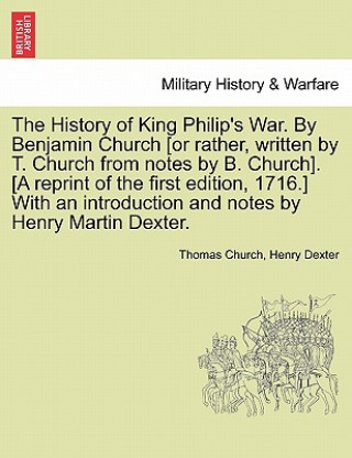 Livre History of King Philip's War. by Benjamin Church [Or Rather, Written by T. Church from Notes by B. Church]. [A Reprint of the First Edition, 1716.] wi Henry Dexter