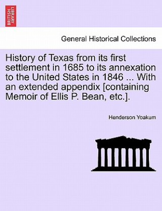 Kniha History of Texas from Its First Settlement in 1685 to Its Annexation to the United States in 1846 ... with an Extended Appendix [Containing Memoir of Henderson Yoakum