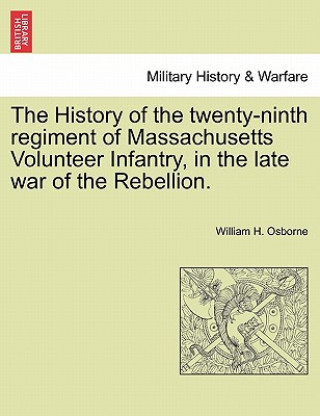 Knjiga History of the Twenty-Ninth Regiment of Massachusetts Volunteer Infantry, in the Late War of the Rebellion. William H Osborne