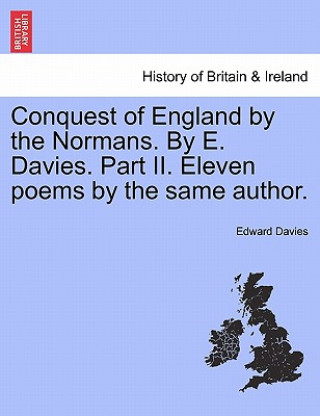 Kniha Conquest of England by the Normans. by E. Davies. Part II. Eleven Poems by the Same Author. Edward Davies