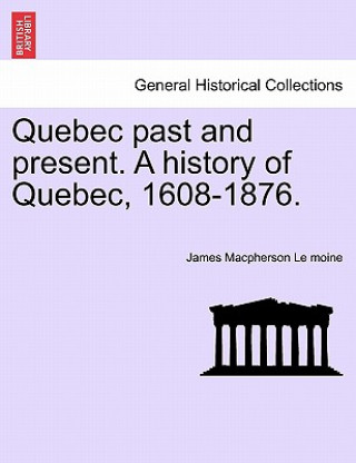 Buch Quebec Past and Present. a History of Quebec, 1608-1876. James MacPherson Le Moine