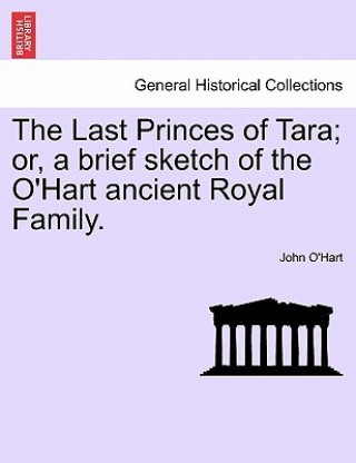 Kniha Last Princes of Tara; Or, a Brief Sketch of the O'Hart Ancient Royal Family. John O'Hart