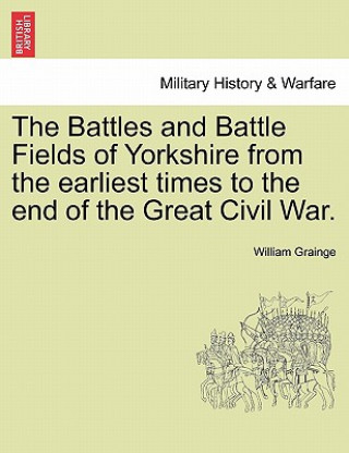 Carte Battles and Battle Fields of Yorkshire from the Earliest Times to the End of the Great Civil War. William Grainge