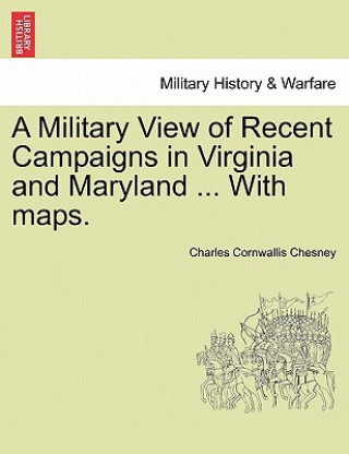 Książka Military View of Recent Campaigns in Virginia and Maryland ... with Maps. Charles Cornwallis Chesney