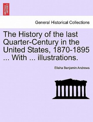 Kniha History of the Last Quarter-Century in the United States, 1870-1895 ... with ... Illustrations. Elisha Benjamin Andrews