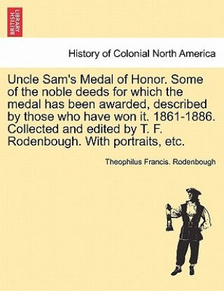 Kniha Uncle Sam's Medal of Honor. Some of the Noble Deeds for Which the Medal Has Been Awarded, Described by Those Who Have Won It. 1861-1886. Collected and Theophilus Francis Rodenbough