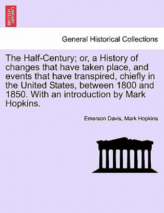 Buch Half-Century; Or, a History of Changes That Have Taken Place, and Events That Have Transpired, Chiefly in the United States, Between 1800 and 1850. wi Mark Hopkins