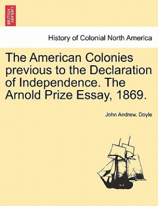 Kniha American Colonies Previous to the Declaration of Independence. the Arnold Prize Essay, 1869. John Andrew Doyle