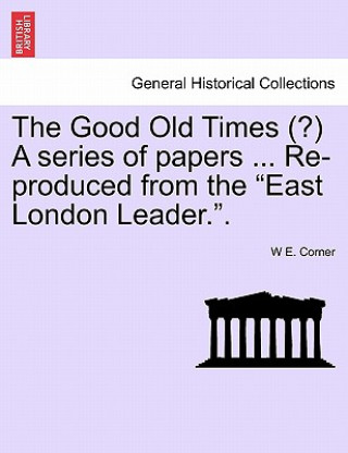 Libro Good Old Times (?) a Series of Papers ... Re-Produced from the East London Leader.. W E Corner