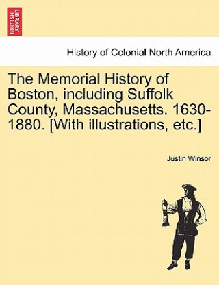 Carte Memorial History of Boston, Including Suffolk County, Massachusetts. 1630-1880. [With Illustrations, Etc.] Justin Winsor