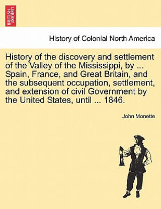 Carte History of the discovery and settlement of the Valley of the Mississippi, by ... Spain, France, and Great Britain, and the subsequent occupation, sett John Monette