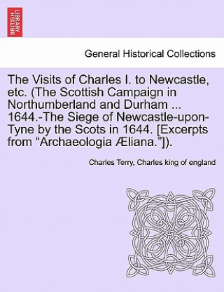 Carte Visits of Charles I. to Newcastle, Etc. (the Scottish Campaign in Northumberland and Durham ... 1644.-The Siege of Newcastle-Upon-Tyne by the Scots in Charles King of England