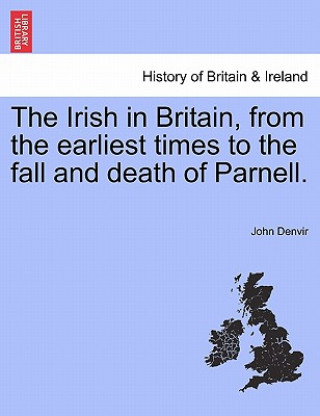 Knjiga Irish in Britain, from the Earliest Times to the Fall and Death of Parnell. John Denvir