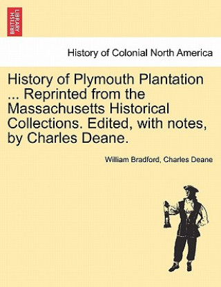 Kniha History of Plymouth Plantation ... Reprinted from the Massachusetts Historical Collections. Edited, with notes, by Charles Deane. Charles Deane