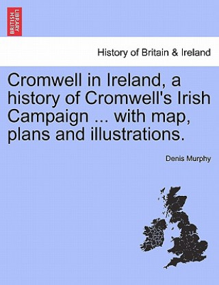 Книга Cromwell in Ireland, a history of Cromwell's Irish Campaign ... with map, plans and illustrations. Denis (University of Glamorgan) Murphy