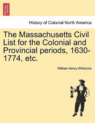 Könyv Massachusetts Civil List for the Colonial and Provincial Periods, 1630-1774, Etc. William Henry Whitmore