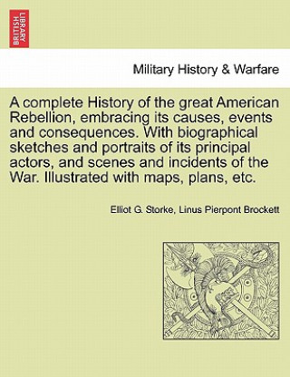 Book Complete History of the Great American Rebellion, Embracing Its Causes, Events and Consequences. with Biographical Sketches and Portraits of Its Princ Linus Pierpont Brockett
