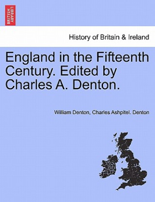 Kniha England in the Fifteenth Century. Edited by Charles A. Denton. Charles Ashpitel Denton