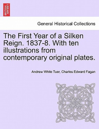 Kniha First Year of a Silken Reign. 1837-8. with Ten Illustrations from Contemporary Original Plates. Charles Edward Fagan