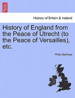 Kniha History of England from the Peace of Utrecht (to the Peace of Versailles), Etc. Philip Stanhope