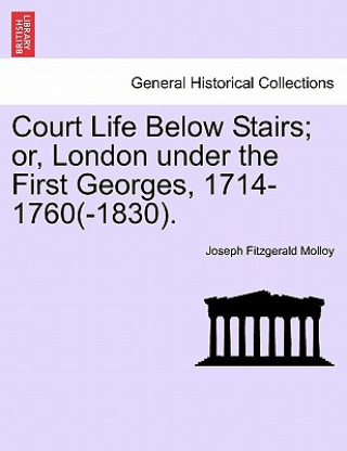 Kniha Court Life Below Stairs; Or, London Under the First Georges, 1714-1760(-1830). Joseph Fitzgerald Molloy