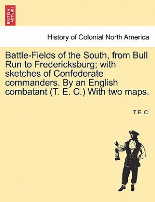 Carte Battle-Fields of the South, from Bull Run to Fredericksburg; With Sketches of Confederate Commanders. by an English Combatant (T. E. C.) with Two Maps T E C