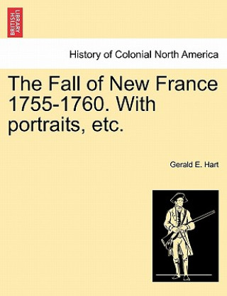 Kniha Fall of New France 1755-1760. with Portraits, Etc. Gerald E Hart