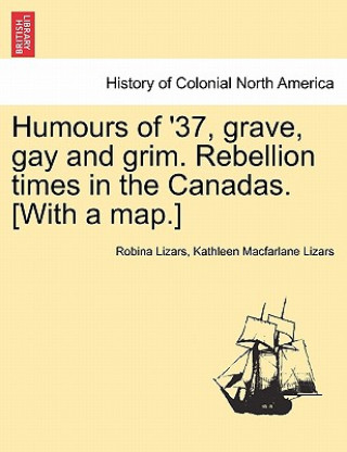 Книга Humours of '37, Grave, Gay and Grim. Rebellion Times in the Canadas. [With a Map.] Kathleen MacFarlane Lizars