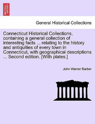 Livre Connecticut Historical Collections, Containing a General Collection of Interesting Facts ... Relating to the History and Antiquities of Every Town in John Warner Barber