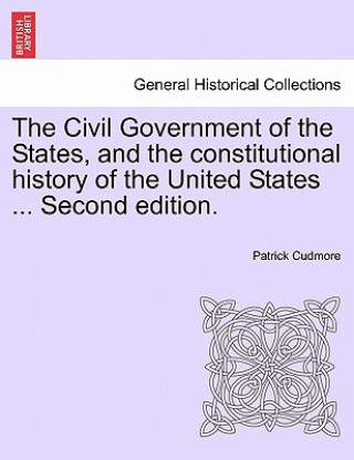 Książka Civil Government of the States, and the Constitutional History of the United States ... Second Edition. Patrick Cudmore