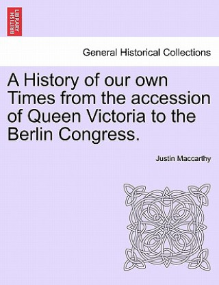 Könyv History of Our Own Times from the Accession of Queen Victoria to the Berlin Congress. Justin MacCarthy