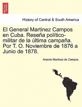 Knjiga General Martinez Campos en Cuba. Rese a pol tico-militar de la  ltima campa a. Por T. O. Noviembre de 1876 a Junio de 1878. Arsenio Martinez De Campos