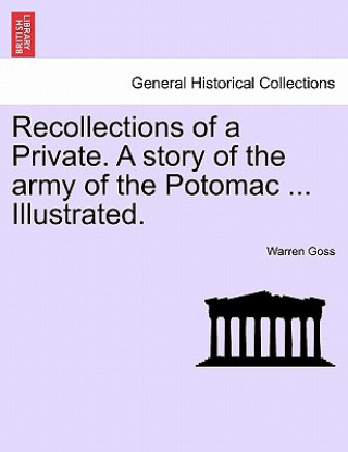 Kniha Recollections of a Private. a Story of the Army of the Potomac ... Illustrated. Warren Goss