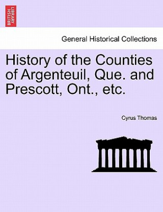 Kniha History of the Counties of Argenteuil, Que. and Prescott, Ont., etc. Cyrus Thomas