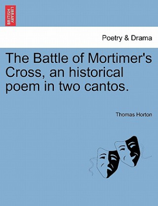 Knjiga Battle of Mortimer's Cross, an Historical Poem in Two Cantos. Thomas Horton